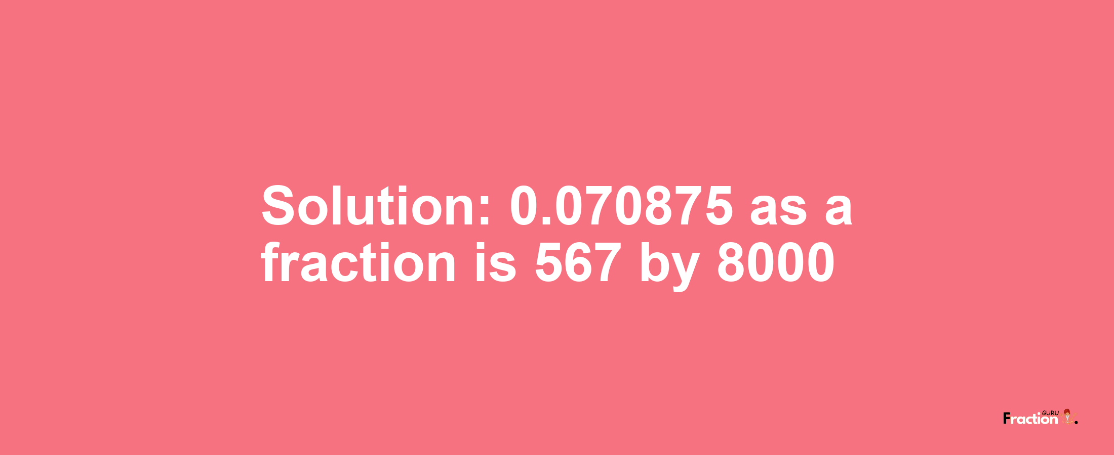 Solution:0.070875 as a fraction is 567/8000